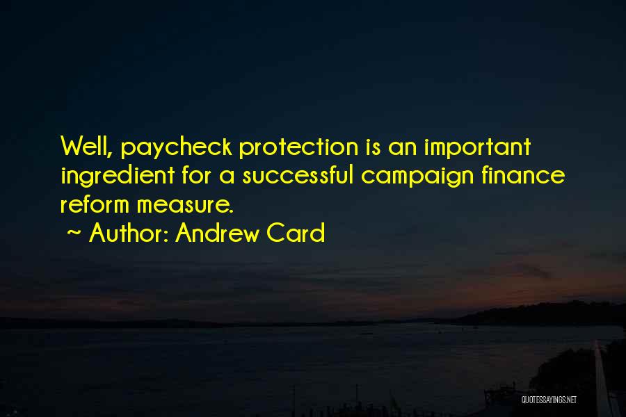 Andrew Card Quotes: Well, Paycheck Protection Is An Important Ingredient For A Successful Campaign Finance Reform Measure.