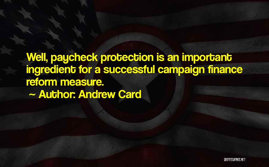 Andrew Card Quotes: Well, Paycheck Protection Is An Important Ingredient For A Successful Campaign Finance Reform Measure.