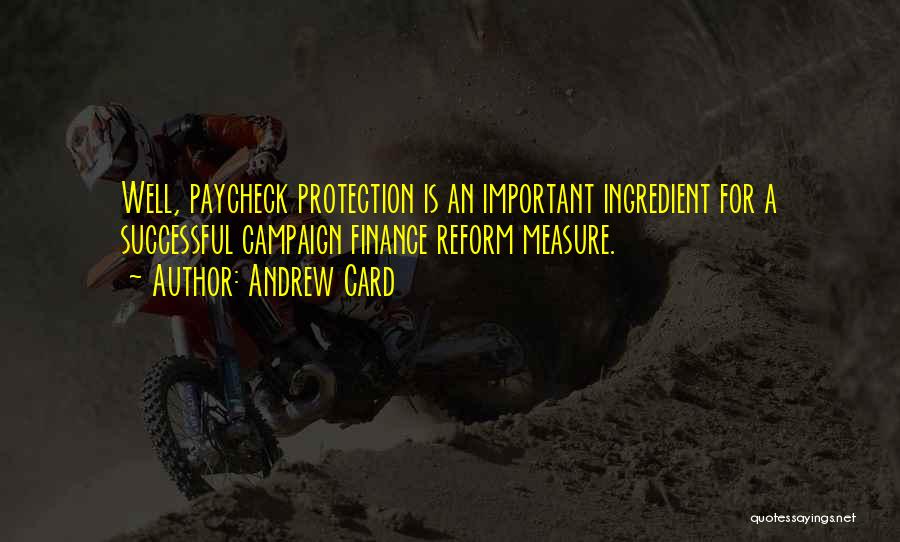 Andrew Card Quotes: Well, Paycheck Protection Is An Important Ingredient For A Successful Campaign Finance Reform Measure.