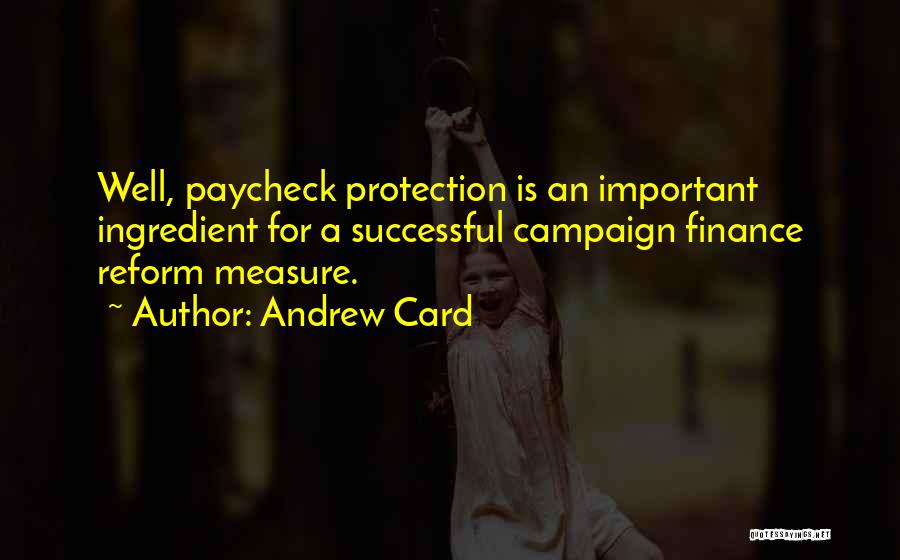Andrew Card Quotes: Well, Paycheck Protection Is An Important Ingredient For A Successful Campaign Finance Reform Measure.