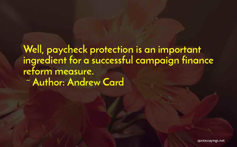 Andrew Card Quotes: Well, Paycheck Protection Is An Important Ingredient For A Successful Campaign Finance Reform Measure.