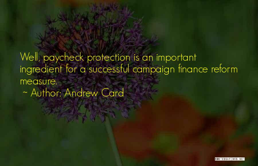 Andrew Card Quotes: Well, Paycheck Protection Is An Important Ingredient For A Successful Campaign Finance Reform Measure.