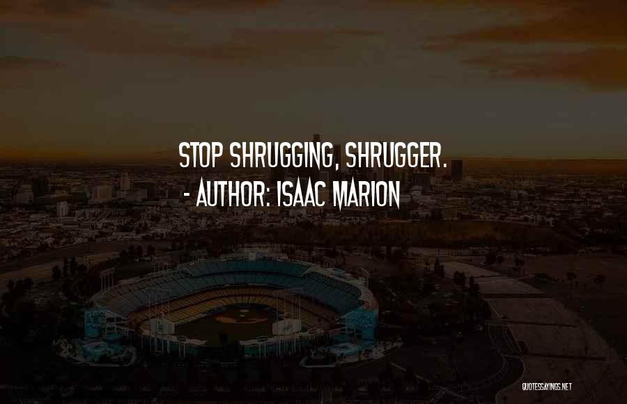 Isaac Marion Quotes: Stop Shrugging, Shrugger.