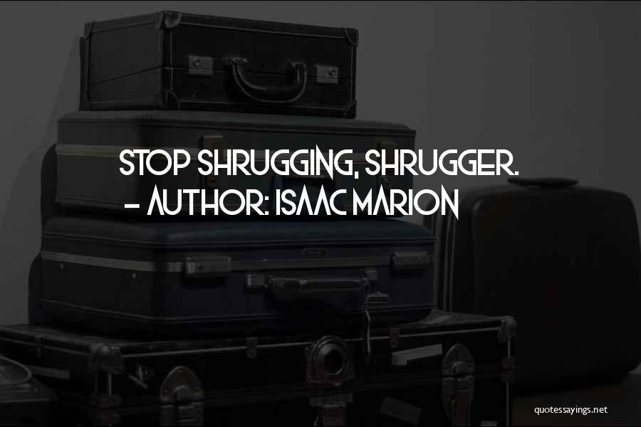 Isaac Marion Quotes: Stop Shrugging, Shrugger.