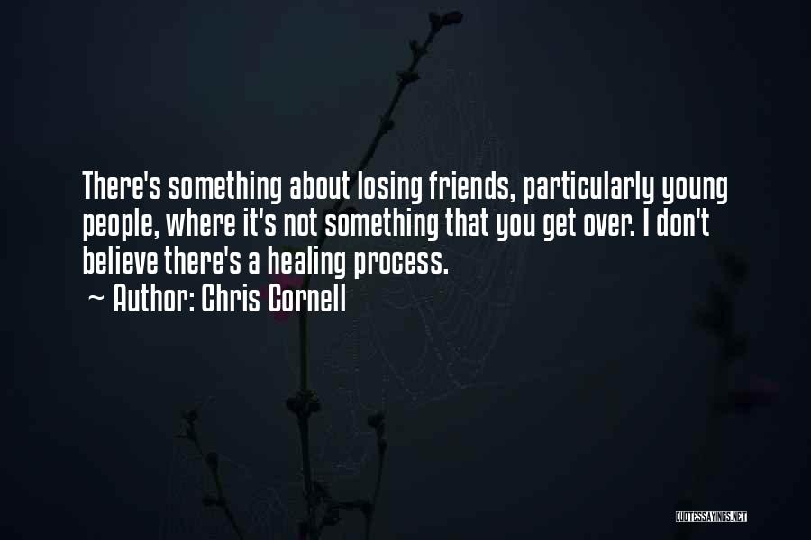 Chris Cornell Quotes: There's Something About Losing Friends, Particularly Young People, Where It's Not Something That You Get Over. I Don't Believe There's