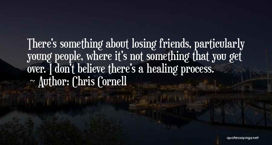 Chris Cornell Quotes: There's Something About Losing Friends, Particularly Young People, Where It's Not Something That You Get Over. I Don't Believe There's