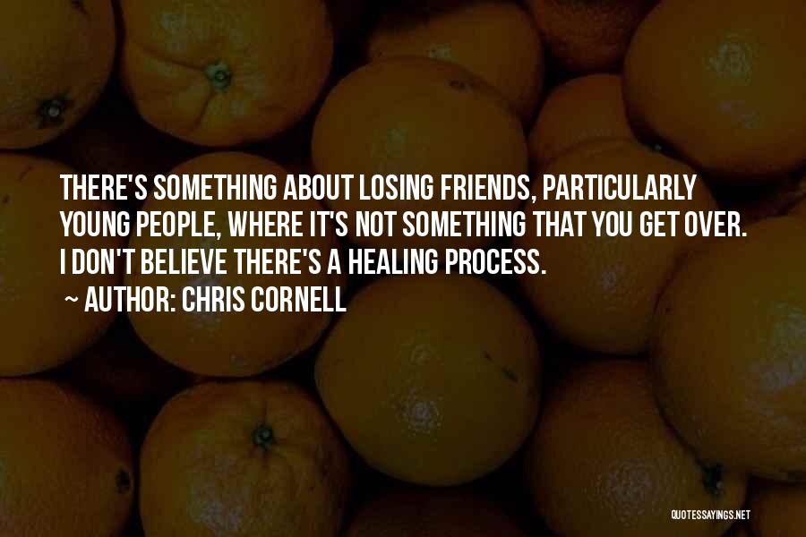 Chris Cornell Quotes: There's Something About Losing Friends, Particularly Young People, Where It's Not Something That You Get Over. I Don't Believe There's