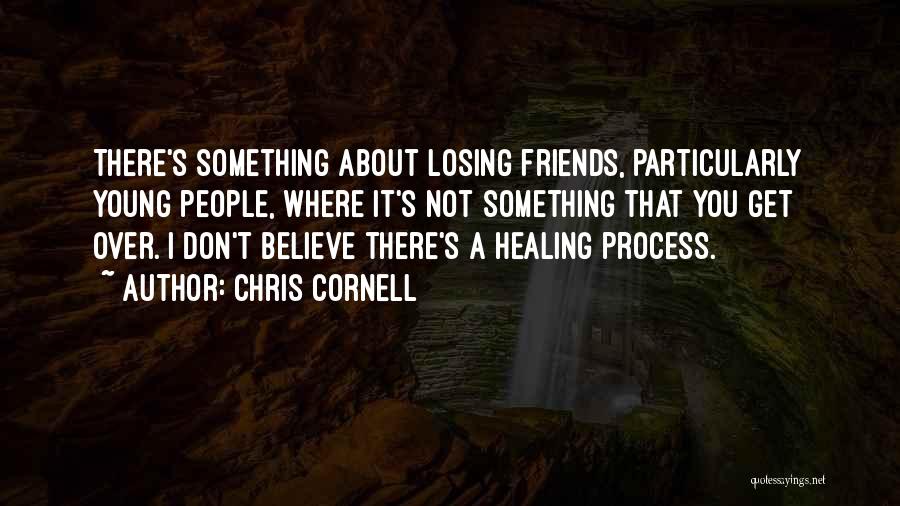 Chris Cornell Quotes: There's Something About Losing Friends, Particularly Young People, Where It's Not Something That You Get Over. I Don't Believe There's