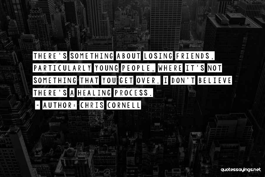 Chris Cornell Quotes: There's Something About Losing Friends, Particularly Young People, Where It's Not Something That You Get Over. I Don't Believe There's
