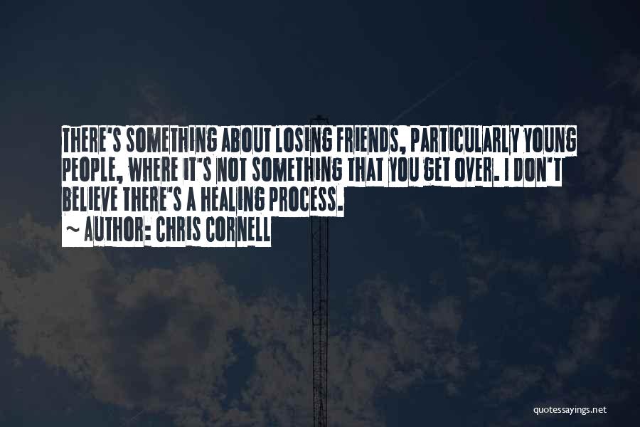 Chris Cornell Quotes: There's Something About Losing Friends, Particularly Young People, Where It's Not Something That You Get Over. I Don't Believe There's