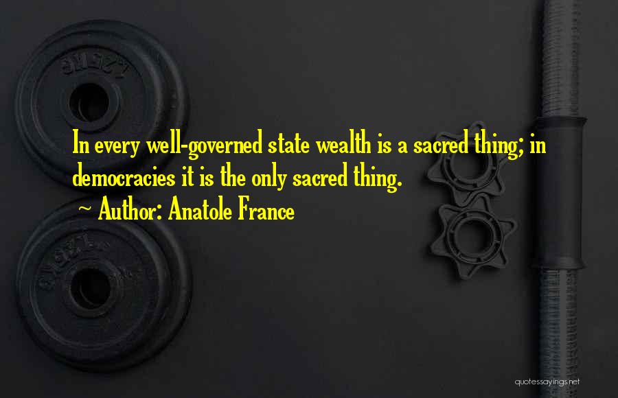 Anatole France Quotes: In Every Well-governed State Wealth Is A Sacred Thing; In Democracies It Is The Only Sacred Thing.