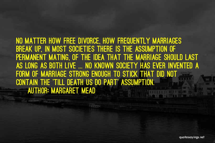 Margaret Mead Quotes: No Matter How Free Divorce, How Frequently Marriages Break Up, In Most Societies There Is The Assumption Of Permanent Mating,