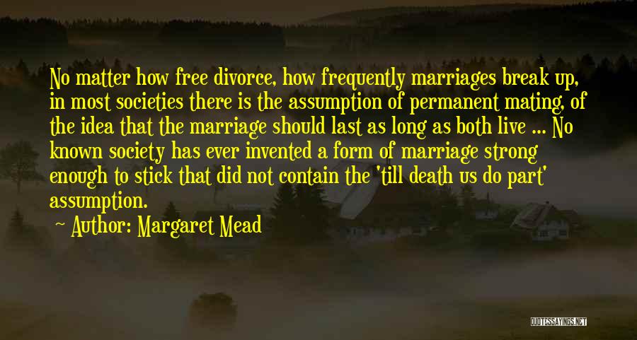 Margaret Mead Quotes: No Matter How Free Divorce, How Frequently Marriages Break Up, In Most Societies There Is The Assumption Of Permanent Mating,
