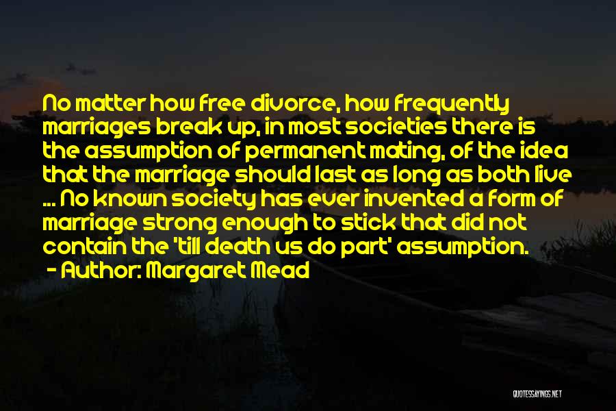 Margaret Mead Quotes: No Matter How Free Divorce, How Frequently Marriages Break Up, In Most Societies There Is The Assumption Of Permanent Mating,