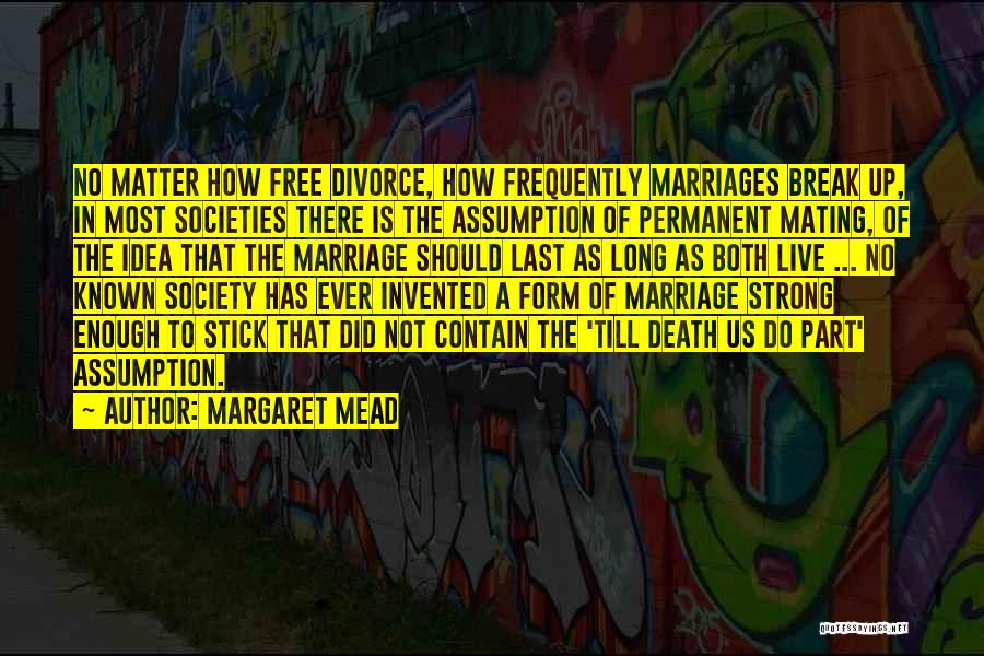 Margaret Mead Quotes: No Matter How Free Divorce, How Frequently Marriages Break Up, In Most Societies There Is The Assumption Of Permanent Mating,
