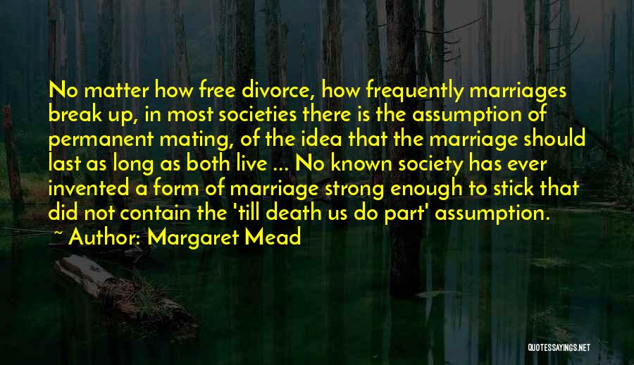Margaret Mead Quotes: No Matter How Free Divorce, How Frequently Marriages Break Up, In Most Societies There Is The Assumption Of Permanent Mating,