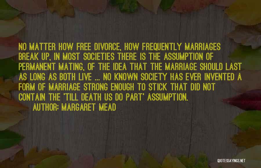 Margaret Mead Quotes: No Matter How Free Divorce, How Frequently Marriages Break Up, In Most Societies There Is The Assumption Of Permanent Mating,