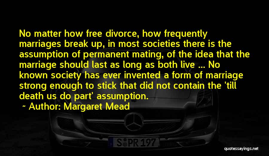 Margaret Mead Quotes: No Matter How Free Divorce, How Frequently Marriages Break Up, In Most Societies There Is The Assumption Of Permanent Mating,