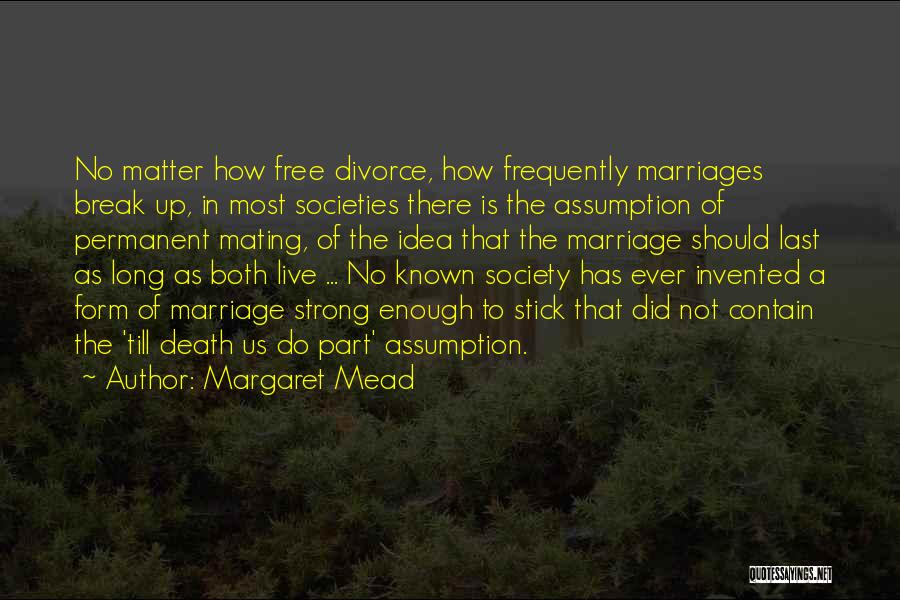 Margaret Mead Quotes: No Matter How Free Divorce, How Frequently Marriages Break Up, In Most Societies There Is The Assumption Of Permanent Mating,