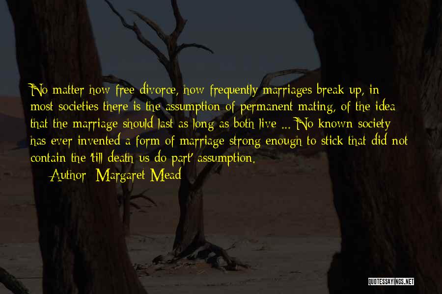 Margaret Mead Quotes: No Matter How Free Divorce, How Frequently Marriages Break Up, In Most Societies There Is The Assumption Of Permanent Mating,