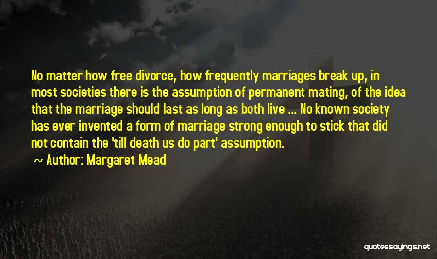 Margaret Mead Quotes: No Matter How Free Divorce, How Frequently Marriages Break Up, In Most Societies There Is The Assumption Of Permanent Mating,