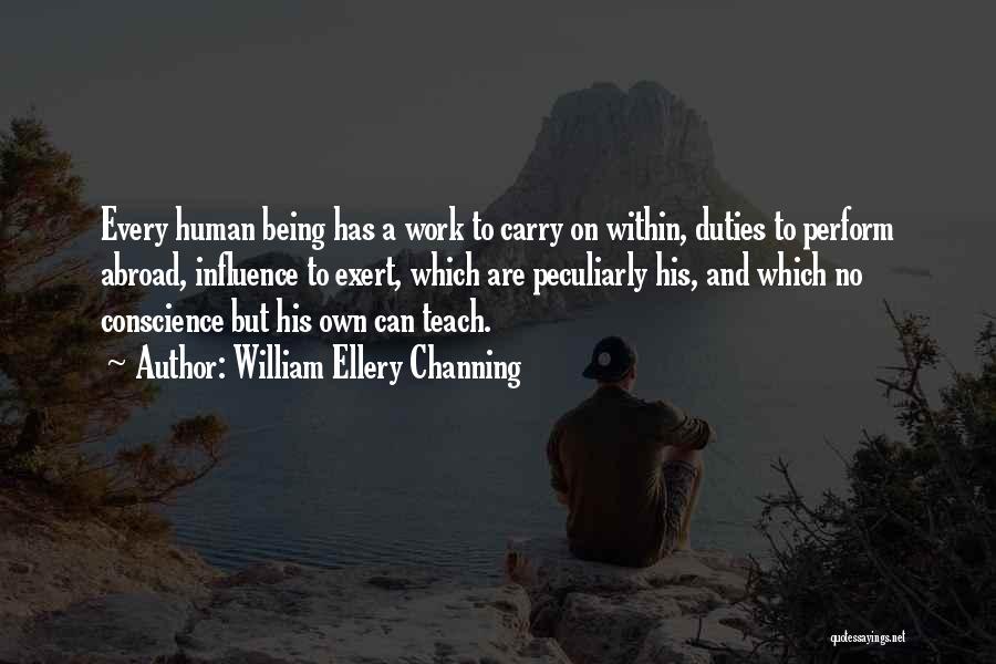 William Ellery Channing Quotes: Every Human Being Has A Work To Carry On Within, Duties To Perform Abroad, Influence To Exert, Which Are Peculiarly
