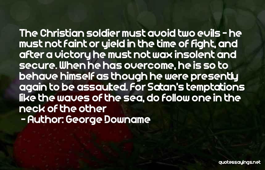 George Downame Quotes: The Christian Soldier Must Avoid Two Evils - He Must Not Faint Or Yield In The Time Of Fight, And