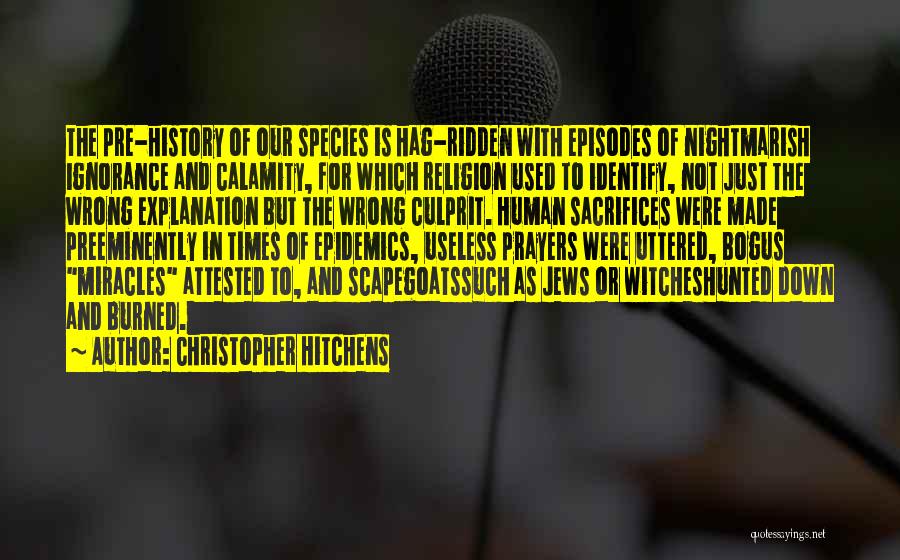 Christopher Hitchens Quotes: The Pre-history Of Our Species Is Hag-ridden With Episodes Of Nightmarish Ignorance And Calamity, For Which Religion Used To Identify,