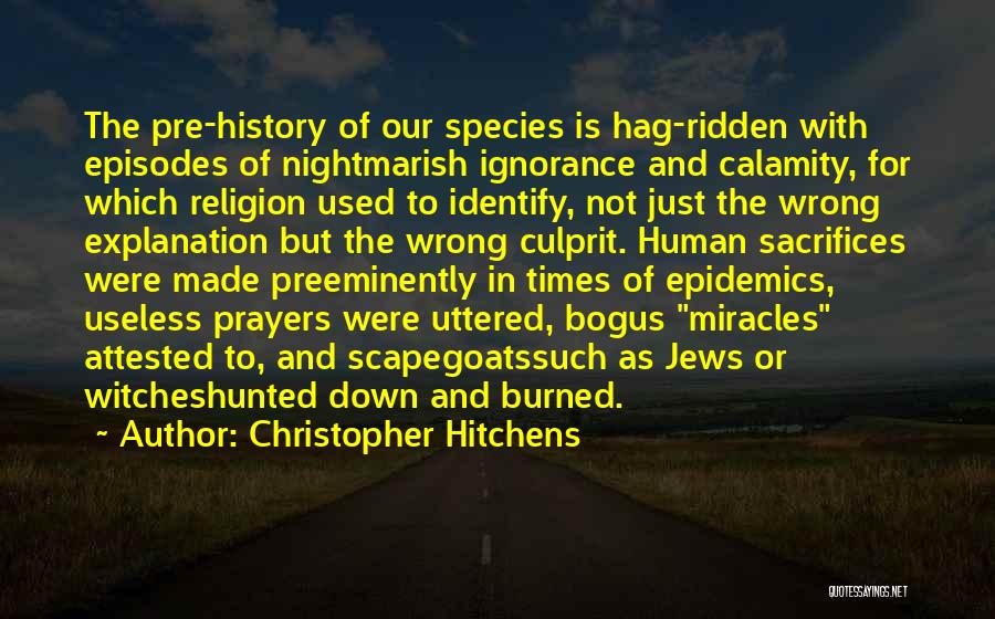 Christopher Hitchens Quotes: The Pre-history Of Our Species Is Hag-ridden With Episodes Of Nightmarish Ignorance And Calamity, For Which Religion Used To Identify,