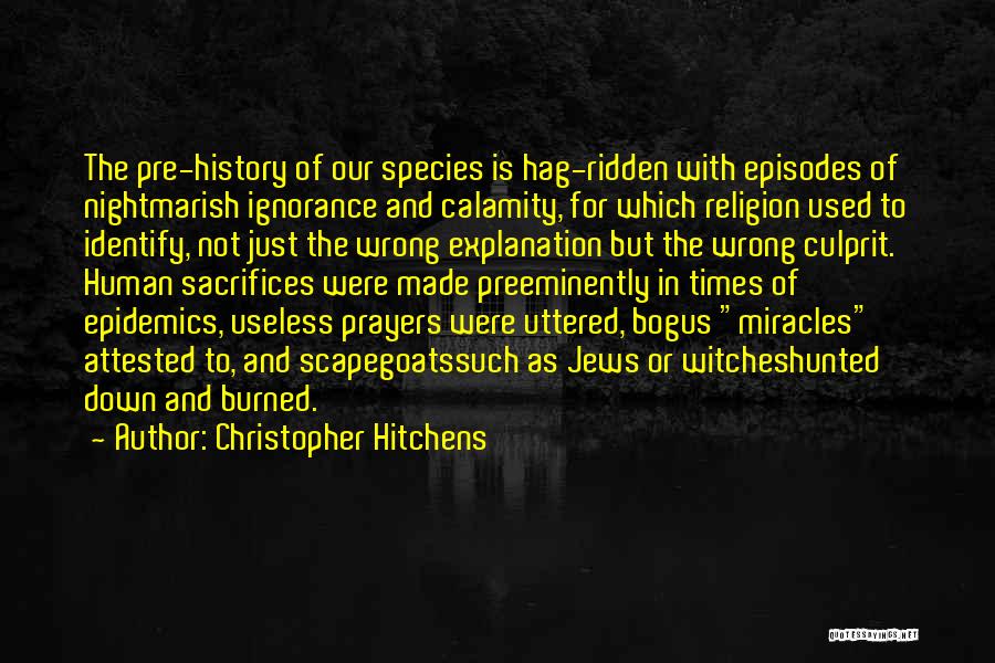Christopher Hitchens Quotes: The Pre-history Of Our Species Is Hag-ridden With Episodes Of Nightmarish Ignorance And Calamity, For Which Religion Used To Identify,