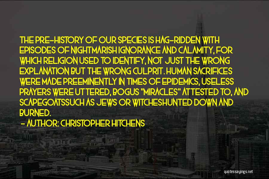 Christopher Hitchens Quotes: The Pre-history Of Our Species Is Hag-ridden With Episodes Of Nightmarish Ignorance And Calamity, For Which Religion Used To Identify,