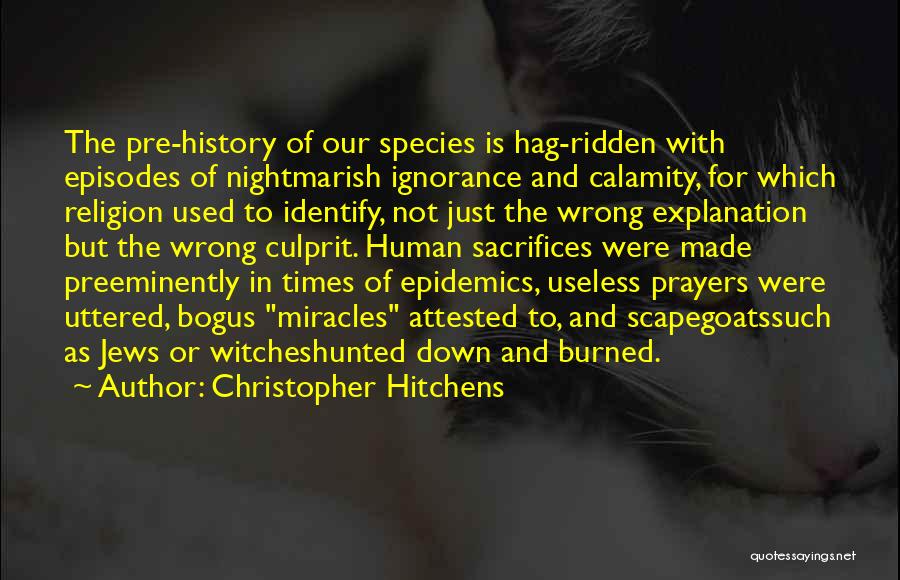 Christopher Hitchens Quotes: The Pre-history Of Our Species Is Hag-ridden With Episodes Of Nightmarish Ignorance And Calamity, For Which Religion Used To Identify,