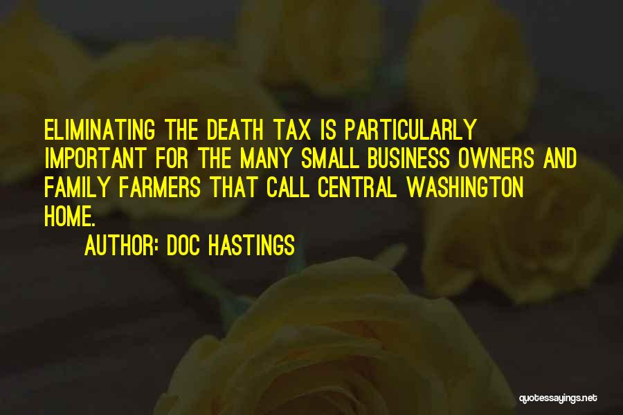 Doc Hastings Quotes: Eliminating The Death Tax Is Particularly Important For The Many Small Business Owners And Family Farmers That Call Central Washington