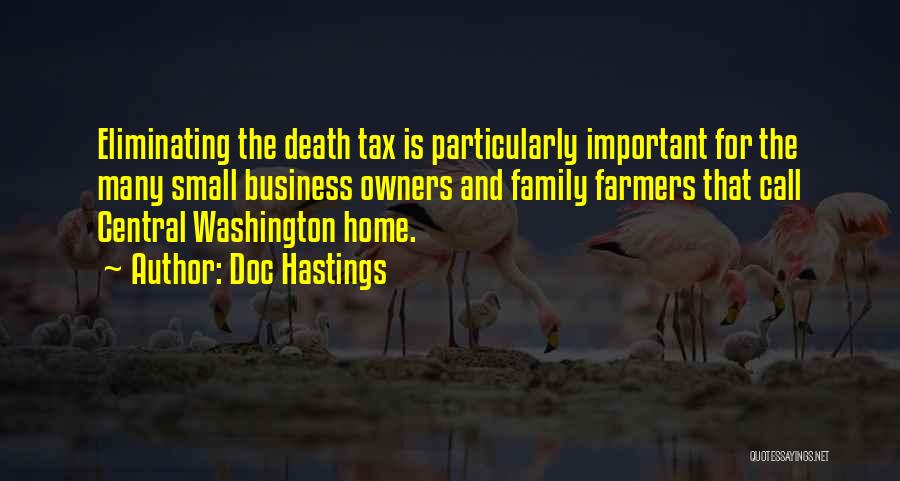Doc Hastings Quotes: Eliminating The Death Tax Is Particularly Important For The Many Small Business Owners And Family Farmers That Call Central Washington