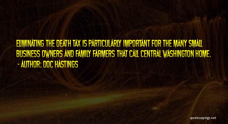 Doc Hastings Quotes: Eliminating The Death Tax Is Particularly Important For The Many Small Business Owners And Family Farmers That Call Central Washington