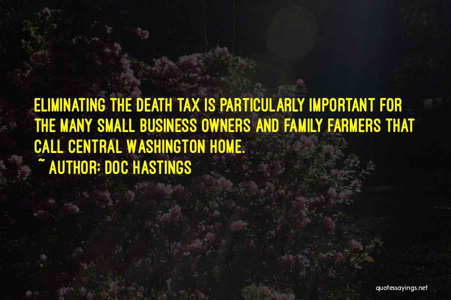 Doc Hastings Quotes: Eliminating The Death Tax Is Particularly Important For The Many Small Business Owners And Family Farmers That Call Central Washington