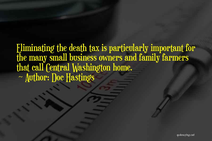 Doc Hastings Quotes: Eliminating The Death Tax Is Particularly Important For The Many Small Business Owners And Family Farmers That Call Central Washington