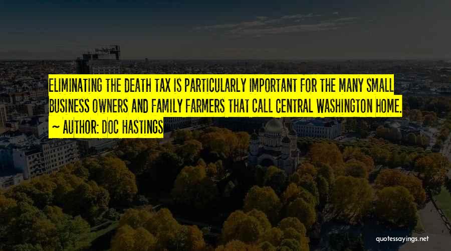 Doc Hastings Quotes: Eliminating The Death Tax Is Particularly Important For The Many Small Business Owners And Family Farmers That Call Central Washington