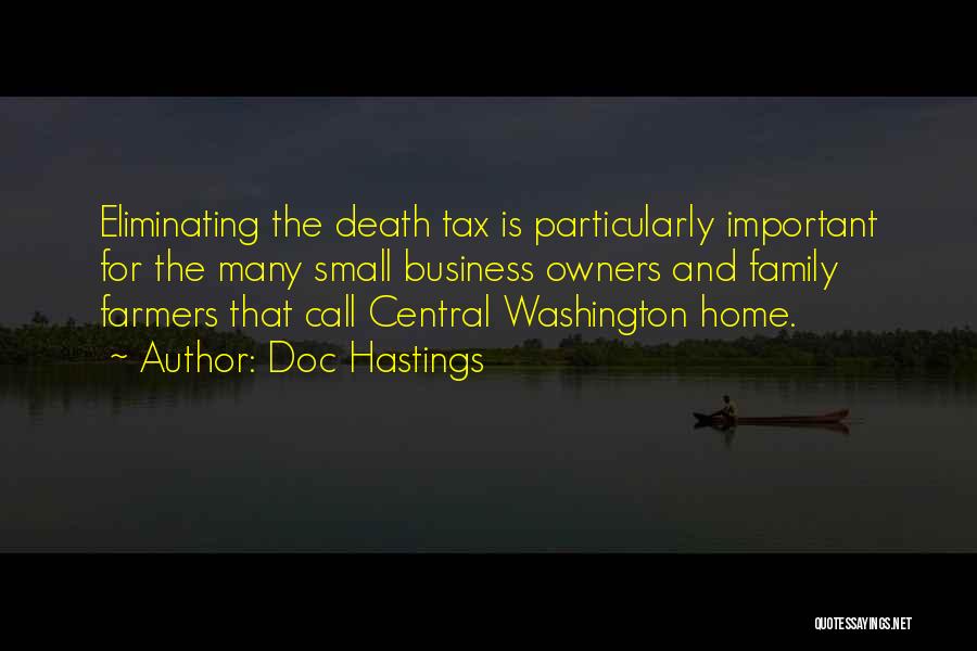 Doc Hastings Quotes: Eliminating The Death Tax Is Particularly Important For The Many Small Business Owners And Family Farmers That Call Central Washington