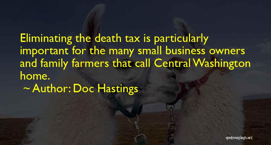 Doc Hastings Quotes: Eliminating The Death Tax Is Particularly Important For The Many Small Business Owners And Family Farmers That Call Central Washington