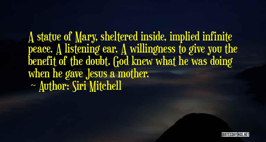 Siri Mitchell Quotes: A Statue Of Mary, Sheltered Inside, Implied Infinite Peace. A Listening Ear. A Willingness To Give You The Benefit Of
