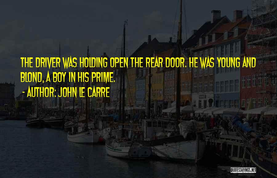 John Le Carre Quotes: The Driver Was Holding Open The Rear Door. He Was Young And Blond, A Boy In His Prime.