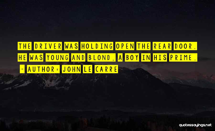 John Le Carre Quotes: The Driver Was Holding Open The Rear Door. He Was Young And Blond, A Boy In His Prime.