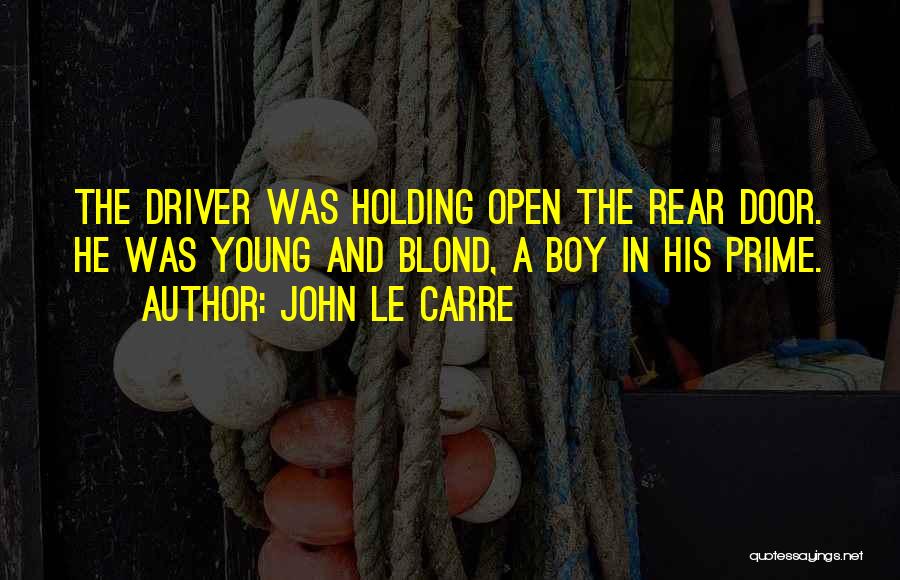John Le Carre Quotes: The Driver Was Holding Open The Rear Door. He Was Young And Blond, A Boy In His Prime.