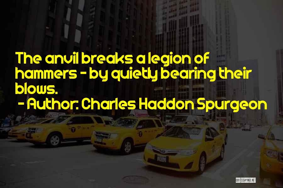 Charles Haddon Spurgeon Quotes: The Anvil Breaks A Legion Of Hammers - By Quietly Bearing Their Blows.