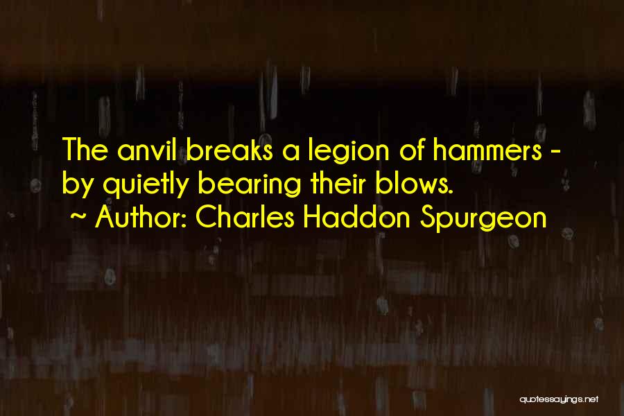 Charles Haddon Spurgeon Quotes: The Anvil Breaks A Legion Of Hammers - By Quietly Bearing Their Blows.