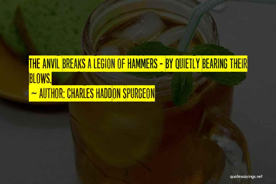 Charles Haddon Spurgeon Quotes: The Anvil Breaks A Legion Of Hammers - By Quietly Bearing Their Blows.