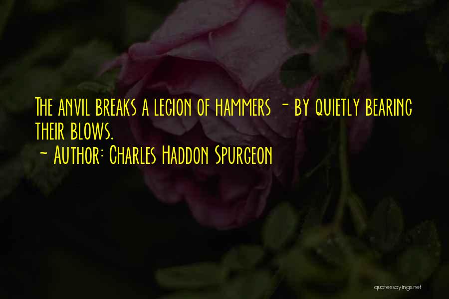 Charles Haddon Spurgeon Quotes: The Anvil Breaks A Legion Of Hammers - By Quietly Bearing Their Blows.