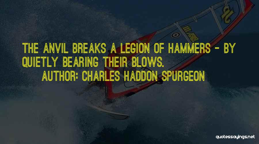 Charles Haddon Spurgeon Quotes: The Anvil Breaks A Legion Of Hammers - By Quietly Bearing Their Blows.