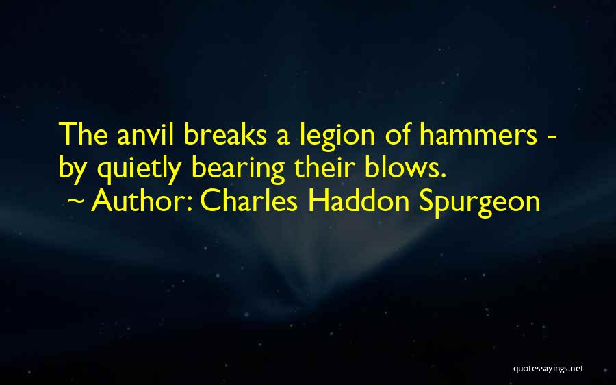 Charles Haddon Spurgeon Quotes: The Anvil Breaks A Legion Of Hammers - By Quietly Bearing Their Blows.